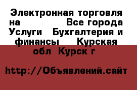 Электронная торговля на Sberbankm - Все города Услуги » Бухгалтерия и финансы   . Курская обл.,Курск г.